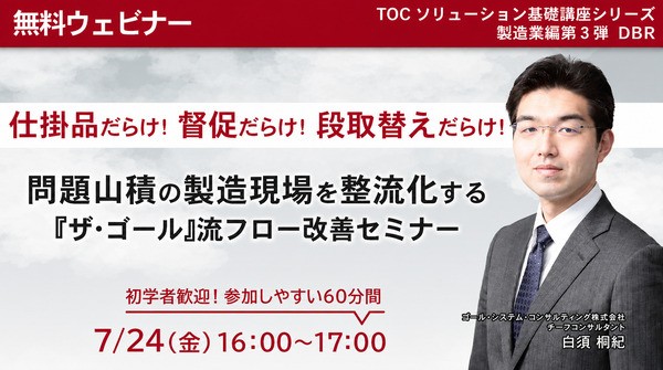 【無料ウェビナー】問題山積の製造現場を整流化する『ザ･ゴール』流フロー改善セミナー（TOCｿﾘｭｰｼｮﾝ基礎講座 製造業編 第3弾 DBR）