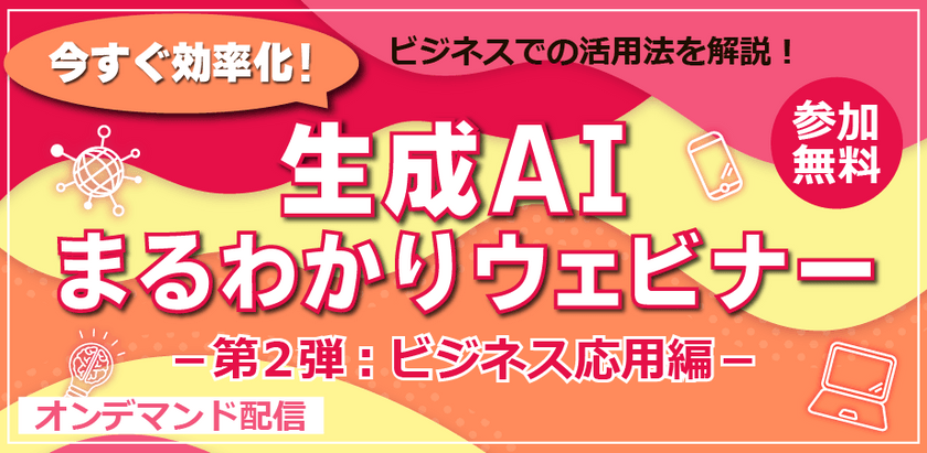 【第2弾】今すぐ効率化!生成AIまるわかりウェビナー～ビジネス応用編～【参加無料】