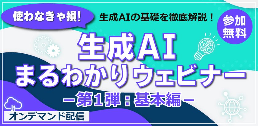 【第1弾】使わなきゃ損！生成AIまるわかりウェビナー～基本編～【参加無料】