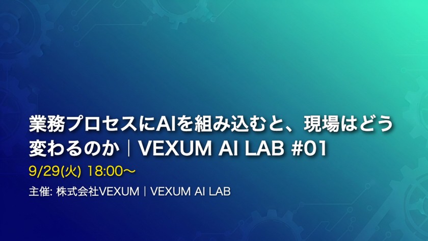 業務プロセスにAIを組み込むと、現場はどう変わるのか｜VEXUM AI LAB #01